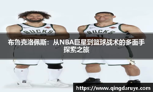 布鲁克洛佩斯：从NBA巨星到篮球战术的多面手探索之旅