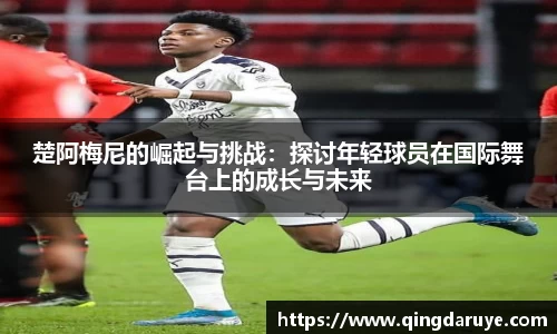 楚阿梅尼的崛起与挑战：探讨年轻球员在国际舞台上的成长与未来