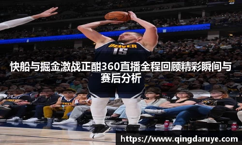 快船与掘金激战正酣360直播全程回顾精彩瞬间与赛后分析