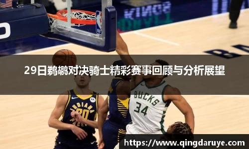 29日鹈鹕对决骑士精彩赛事回顾与分析展望