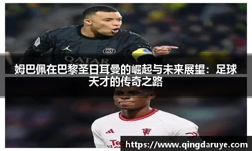 姆巴佩在巴黎圣日耳曼的崛起与未来展望：足球天才的传奇之路