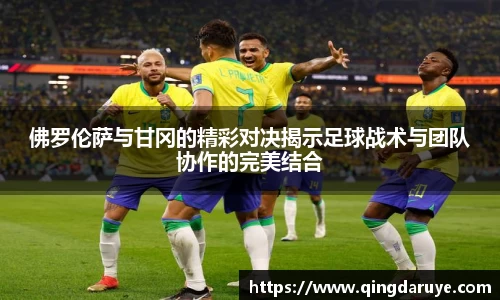 佛罗伦萨与甘冈的精彩对决揭示足球战术与团队协作的完美结合