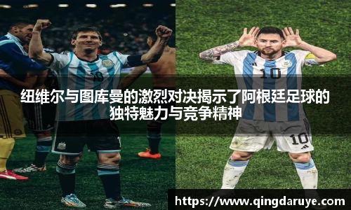 纽维尔与图库曼的激烈对决揭示了阿根廷足球的独特魅力与竞争精神